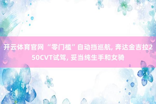 开云体育官网 “零门槛”自动挡巡航, 奔达金吉拉250CVT试驾, 妥当纯生手和女骑