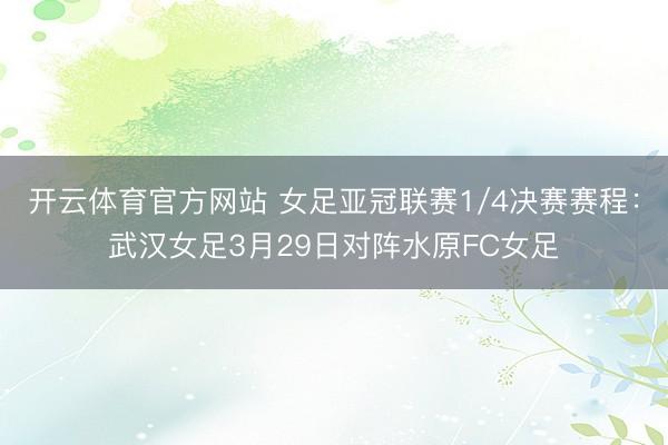开云体育官方网站 女足亚冠联赛1/4决赛赛程：武汉女足3月29日对阵水原FC女足