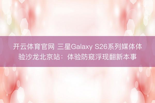 开云体育官网 三星Galaxy S26系列媒体体验沙龙北京站：体验防窥浮现翻新本事
