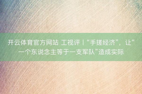 开云体育官方网站 工视评丨“手搓经济”，让“一个东说念主等于一支军队”造成实际
