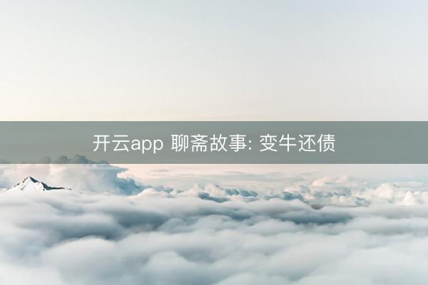开云app 聊斋故事: 变牛还债