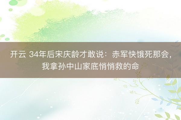 开云 34年后宋庆龄才敢说：赤军快饿死那会，我拿孙中山家底悄悄救的命