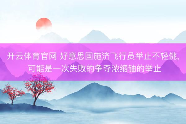 开云体育官网 好意思国施济飞行员举止不轻佻, 可能是一次失败的争夺浓缩铀的举止