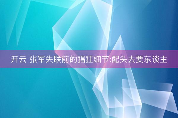 开云 张军失联前的猖狂细节:配头去要东谈主
