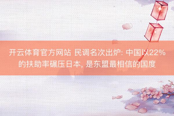 开云体育官方网站 民调名次出炉: 中国以22%的扶助率碾压日本, 是东盟最相信的国度