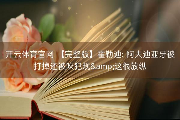开云体育官网 【完整版】霍勒迪: 阿夫迪亚牙被打掉还被吹犯规&这很放纵