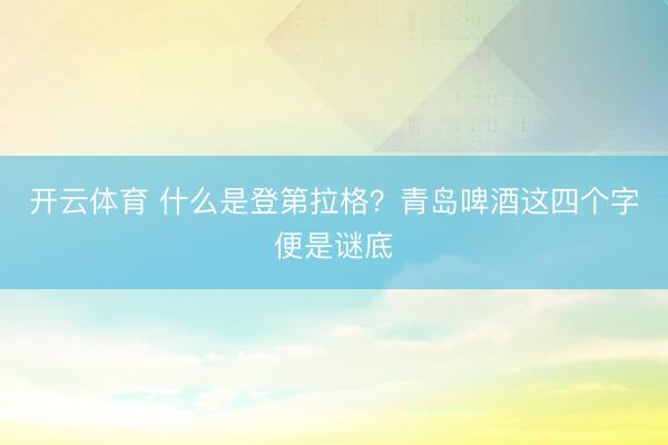 开云体育 什么是登第拉格？青岛啤酒这四个字便是谜底