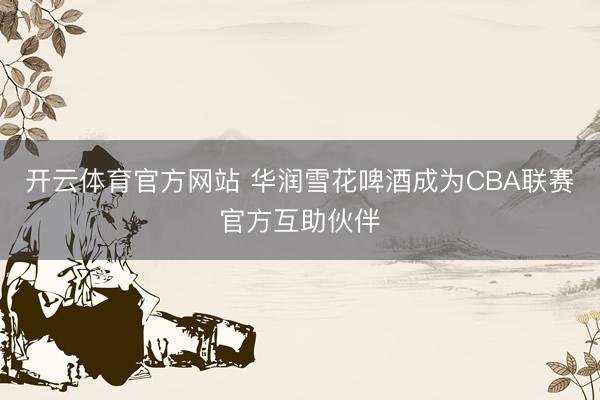 开云体育官方网站 华润雪花啤酒成为CBA联赛官方互助伙伴