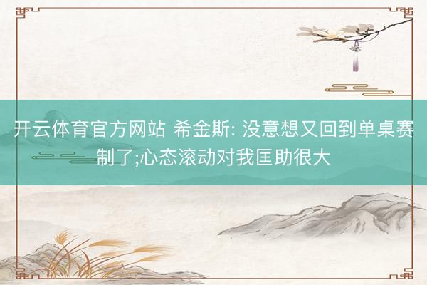 开云体育官方网站 希金斯: 没意想又回到单桌赛制了;心态滚动对我匡助很大