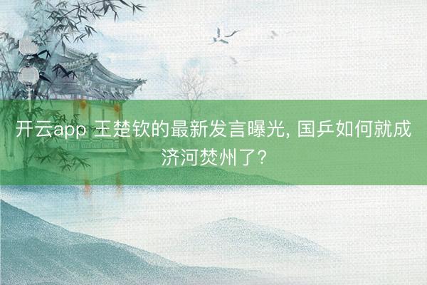 开云app 王楚钦的最新发言曝光, 国乒如何就成济河焚州了?
