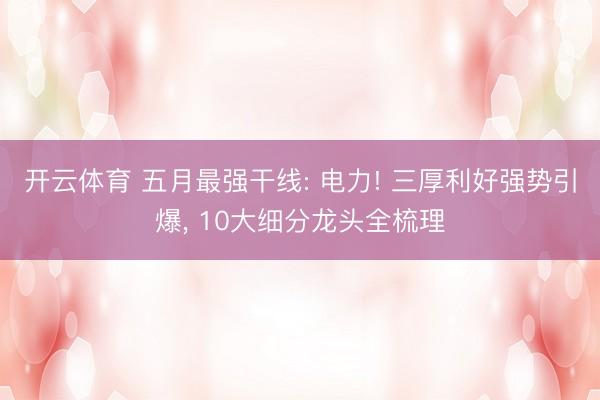 开云体育 五月最强干线: 电力! 三厚利好强势引爆, 10大细分龙头全梳理
