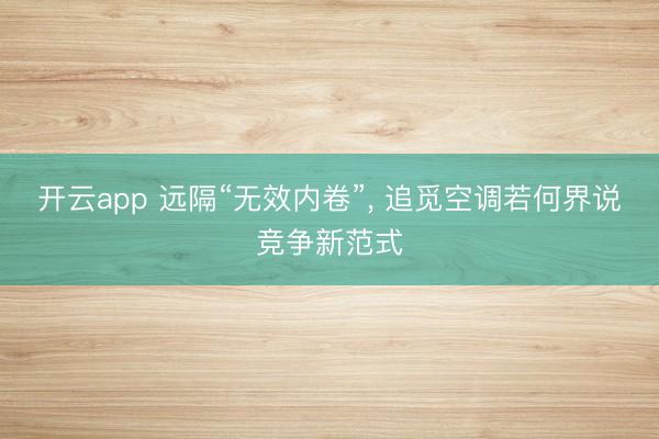开云app 远隔“无效内卷”, 追觅空调若何界说竞争新范式