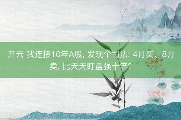 开云 我连接10年A股, 发现个司法: 4月买、8月卖, 比天天盯盘强十倍?