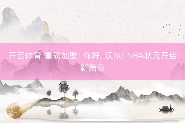 开云体育 重磅加盟! 你好, 沃尔! NBA状元开启新篇章