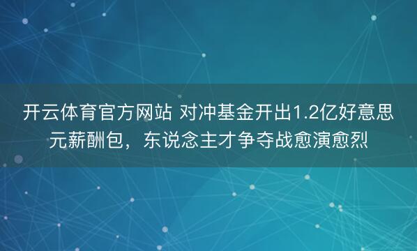 开云体育官方网站 对冲基金开出1.2亿好意思元薪酬包，东说念主才争夺战愈演愈烈